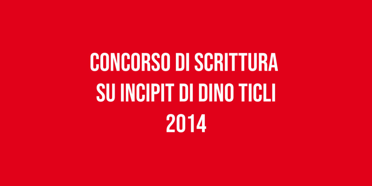 Concorso di Scrittura  su incipit di Dino Ticli 2014