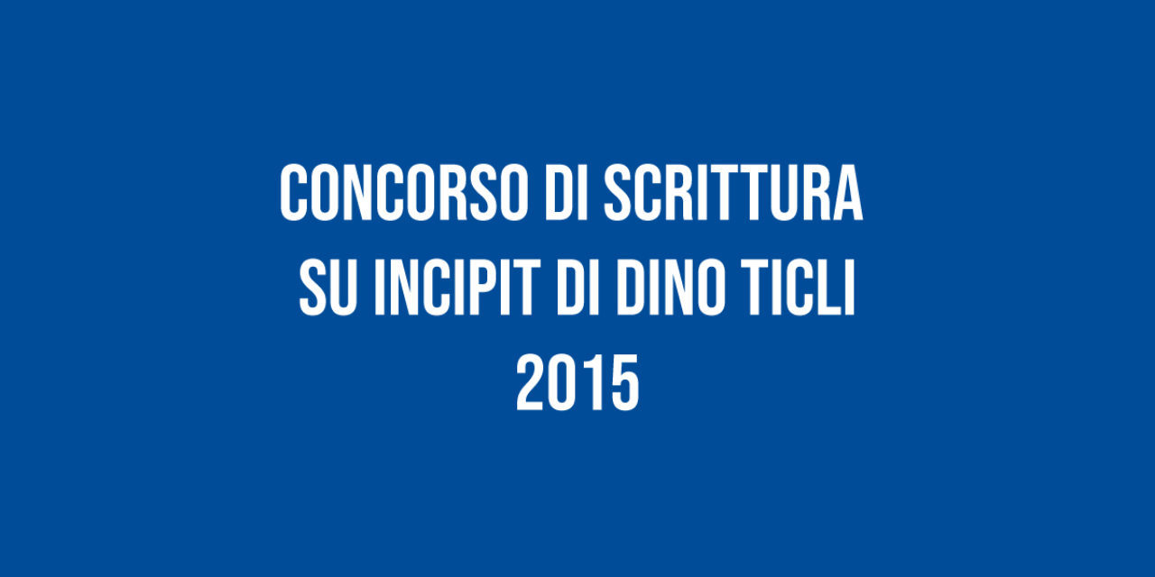 Concorso di Scrittura su Incipit di Dino Ticli 2015