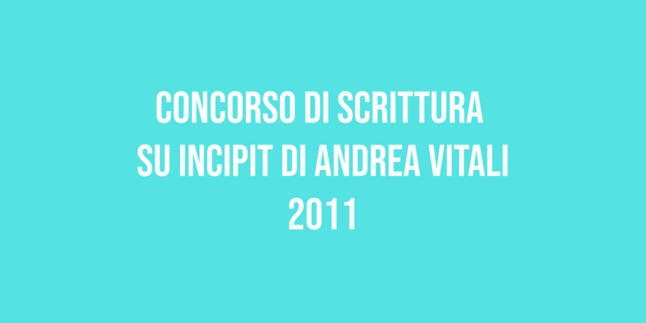 Concorso di Scrittura su Incipit di Andrea Vitali 2011