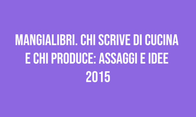 Mangialibri. Chi scrive di cucina e chi produce: assaggi e idee 2015