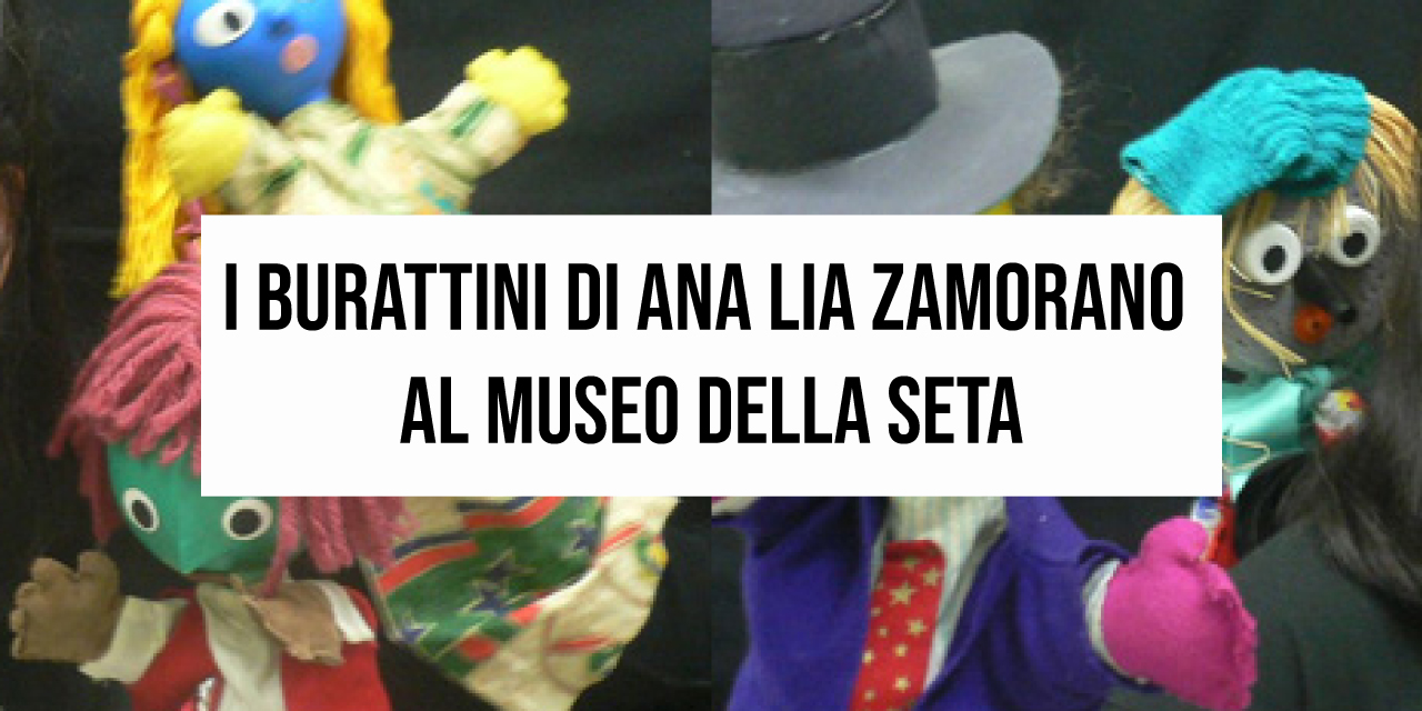 “I burattini di Ana Lia Zamorano al Museo della seta”.