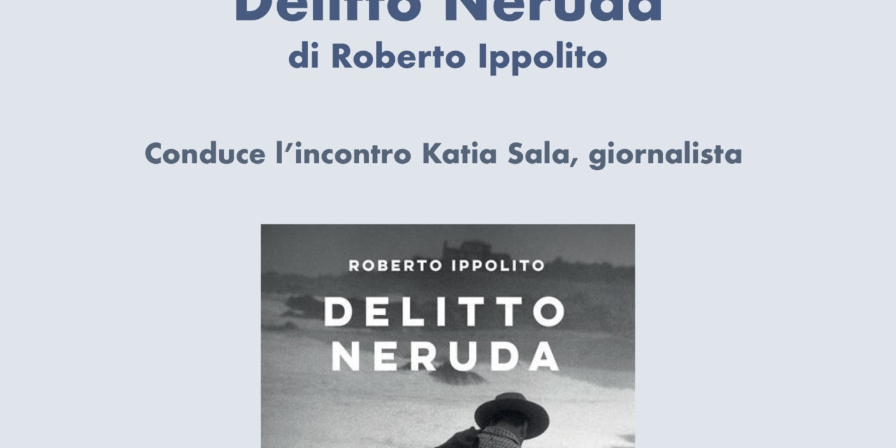 PRESENTAZIONE DEL LIBRO “DELITTO NERUDA” DI ROBERTO IPPOLITO – 10 MAGGIO 2022